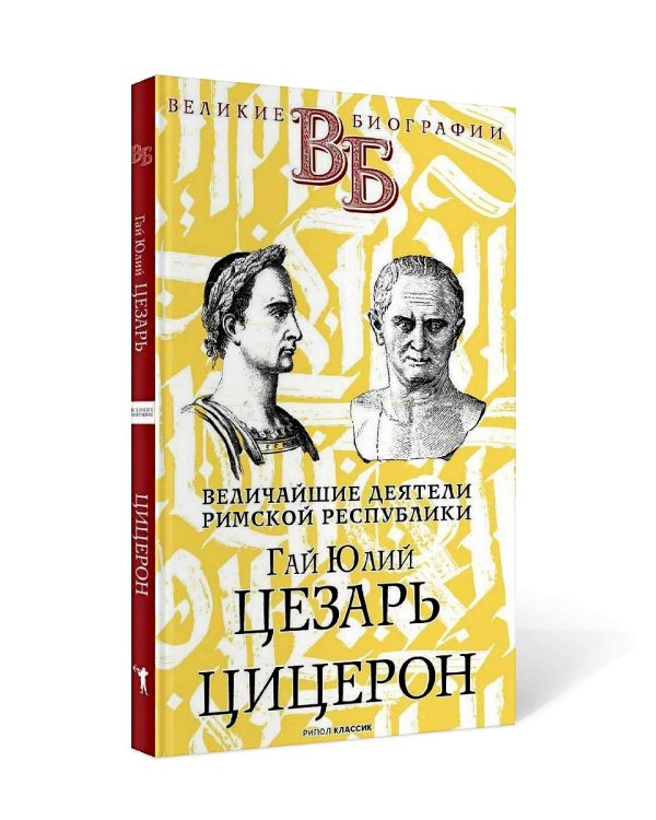 Гай Юлий Цезарь. Цицерон. Величайшие деятели Римской республики