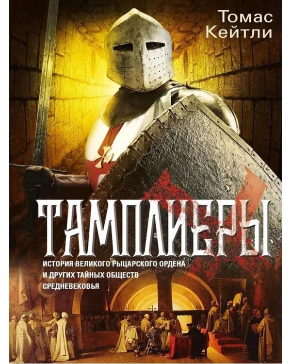 Тамплиеры. История великого рыцарского ордена и других тайных обществ Средневековья