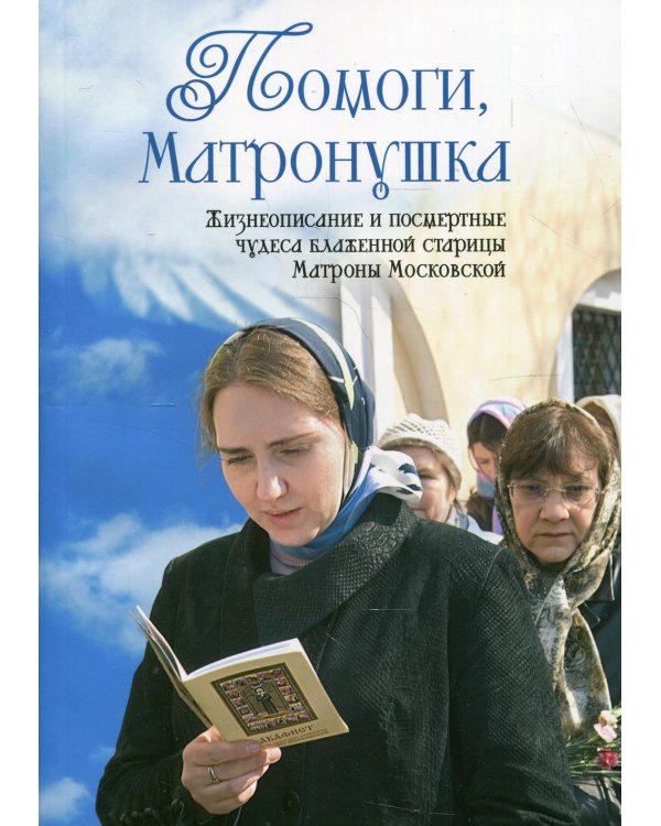 Помоги, Матронушка. Жизнеописание и посмертные чудеса блаженной старицы Матроны Московской