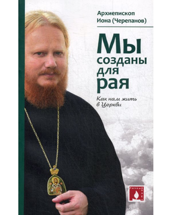 Мы созданы для рая. Как нам жить в Церкви