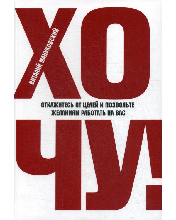ХОЧУ! Откажитесь от целей и позвольте желаниям работать на вас