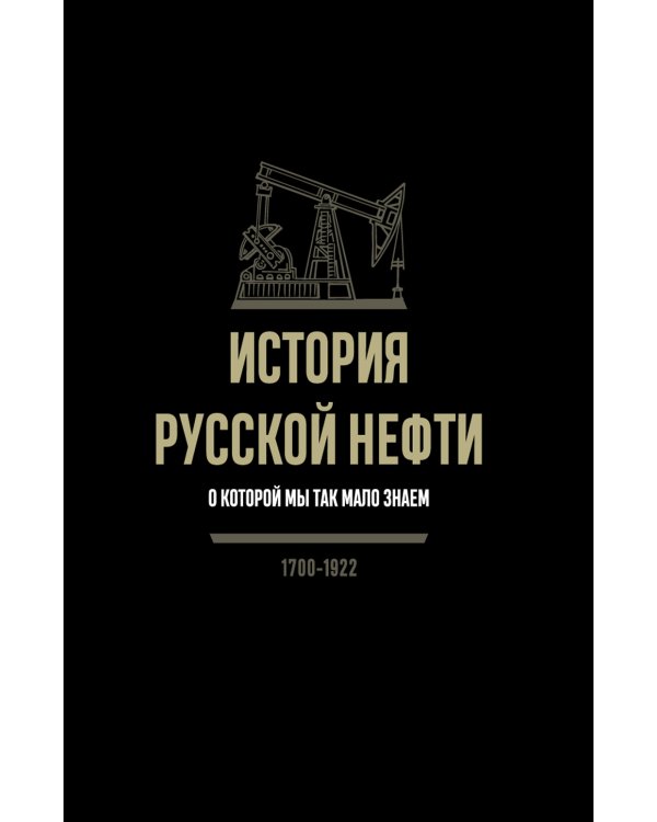 История русской нефти, о которой мы так мало знаем, 1700-1922. 2-е изд., испр