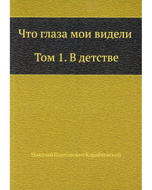 Что глаза мои видели. Том 1. В детстве