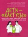 Дети-"кактусы": что не так с моим ребенком, или Как научиться обнимать шипы без боли