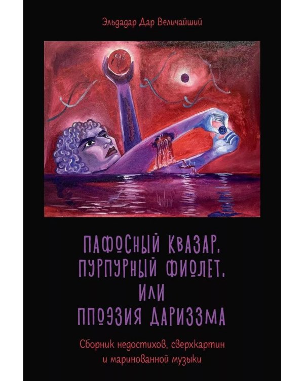 Пафосный квазар, пурпурный фиолет, или Ппоэзия дариззма. Сборник недостихов, сверхкартин и маринованной музыки