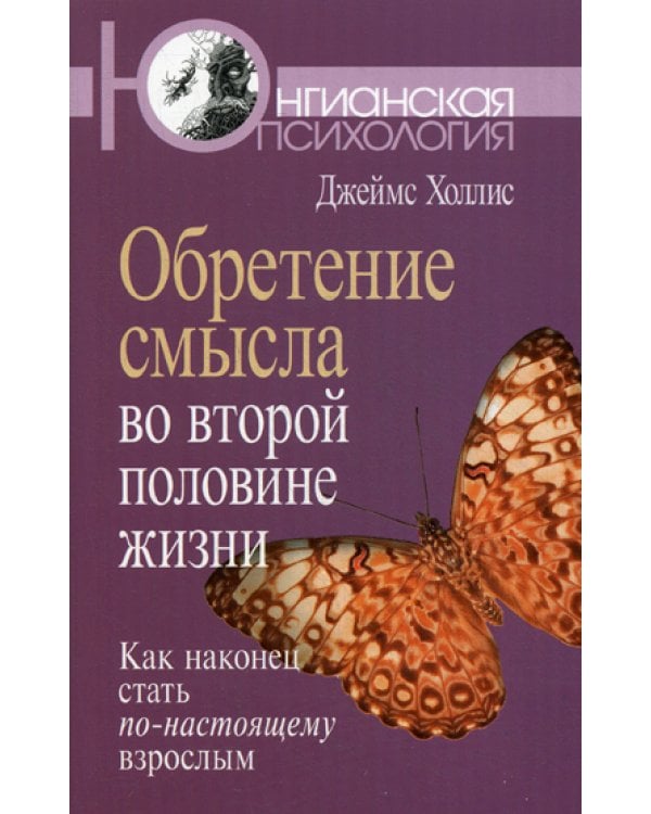 Обретение смысла во второй половине жизни: Как наконец стать по-настоящему взрослым