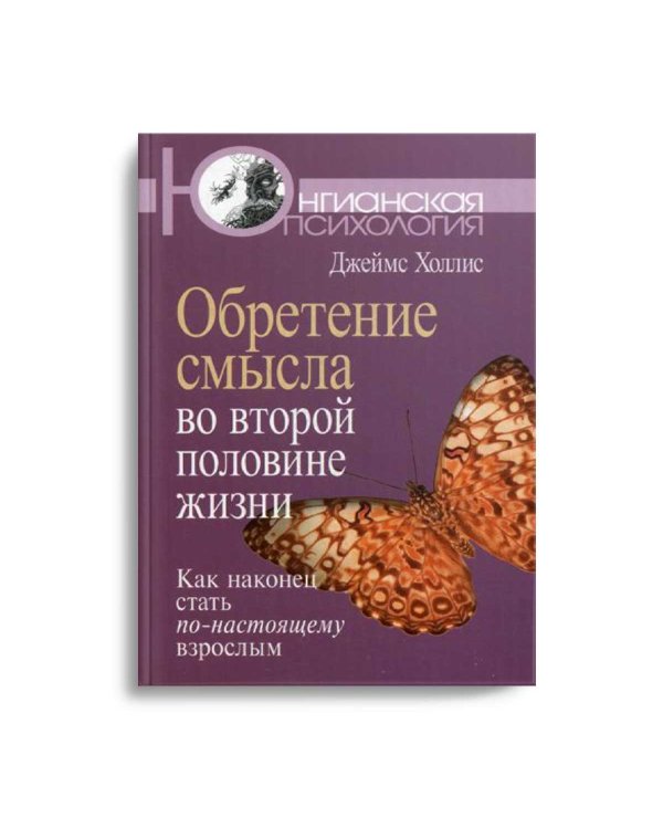 Обретение смысла во второй половине жизни: Как наконец стать по-настоящему взрослым