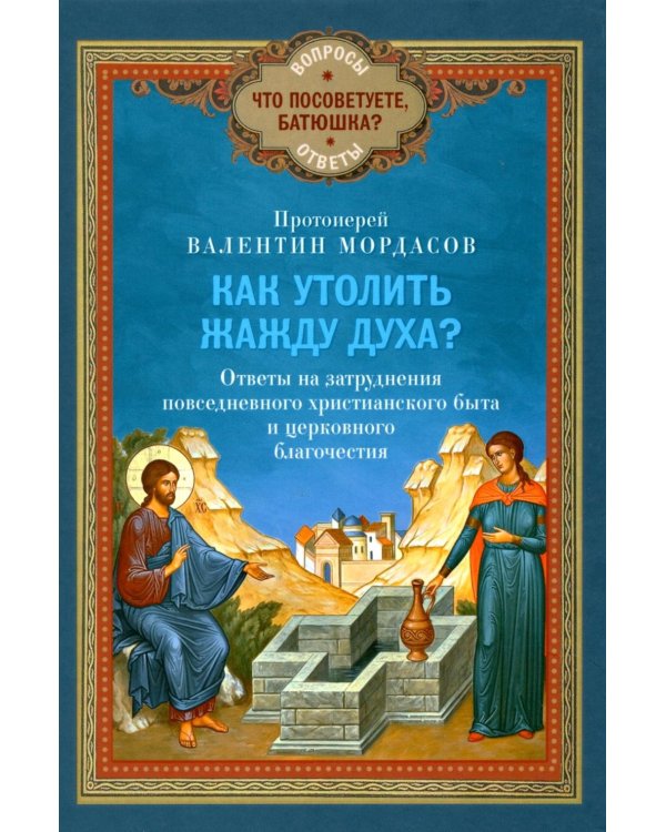 Как утолить жажду Духа? Ответы на затруднения повседневного христианского быта и церковного благочестия