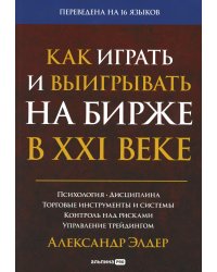 Как играть и выигрывать на бирже в XXI веке : Психология. Дисциплина. Торговые инструменты и системы. Контроль над рисками. Управление трейдингом