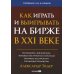 Как играть и выигрывать на бирже в XXI веке : Психология. Дисциплина. Торговые инструменты и системы. Контроль над рисками. Управление трейдингом