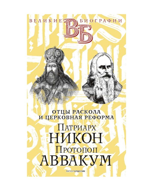 Патриарх Никон. Протопоп Аввакум. «Отцы Раскола» и церковная реформа
