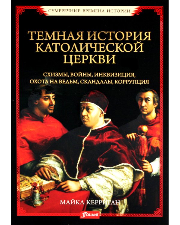 Темная история католической церкви. Схизмы, войны, инквизиция, охота на ведьм, скандалы, коррупция