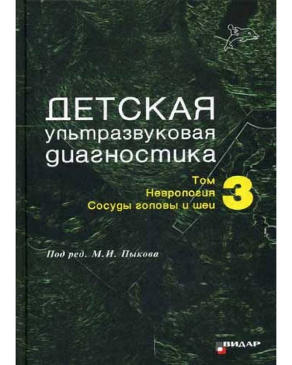 Детская ультразвуковая диагностика. Т. 3: Неврология. Сосуды головы и шеи. Учебник