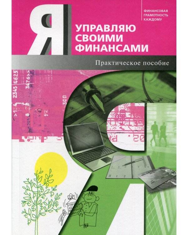 Я управляю своими финансами: практическое пособие по курсу "Основы управления личными финансами". 4-е изд., доп