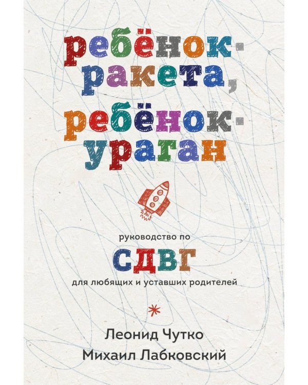 Ребенок-ракета, ребенок-ураган: руководство по СДВГ для любящих и уставших родителей