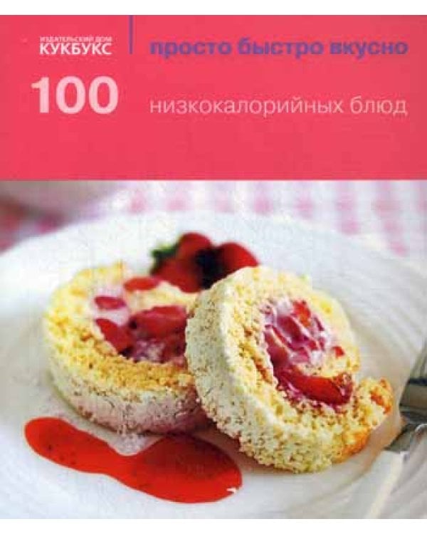 100 низкокалорийных блюд. Просто быстро вкусно