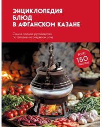 Энциклопедия блюд в афганском казане: самое полное руководство по готовке на открытом огне