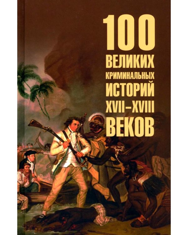 100 великих криминальных историй XVII- XVIII веков