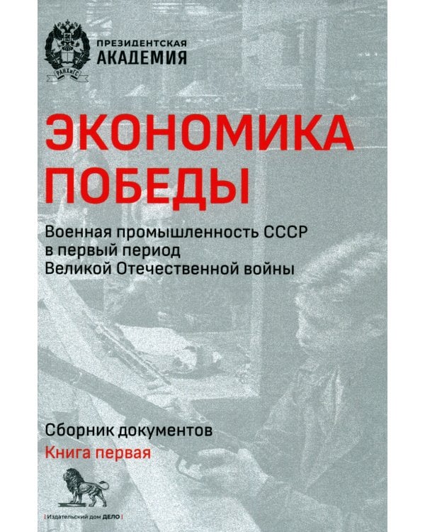 Экономика Победы. Военная промышленность СССР в первый период ВОВ: сборник документов. В 2 кн. Кн. 1