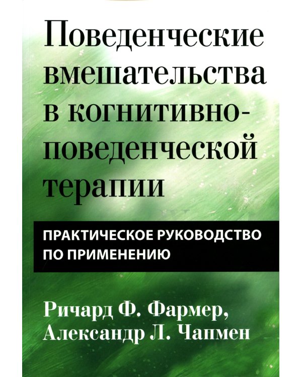 Поведенческие вмешательства в когнитивно-поведенческой терапии. Практическое руководство по применению