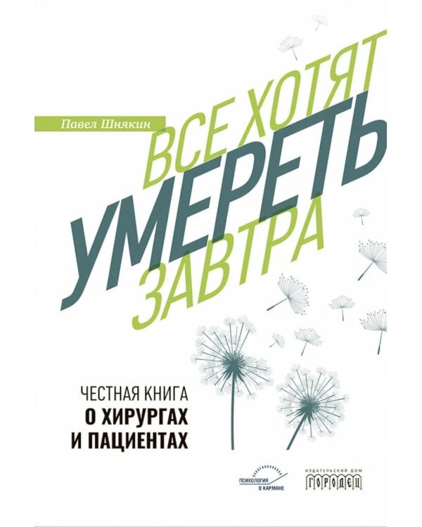Все хотят умереть завтра. Честная книга о хирургах и пациентах