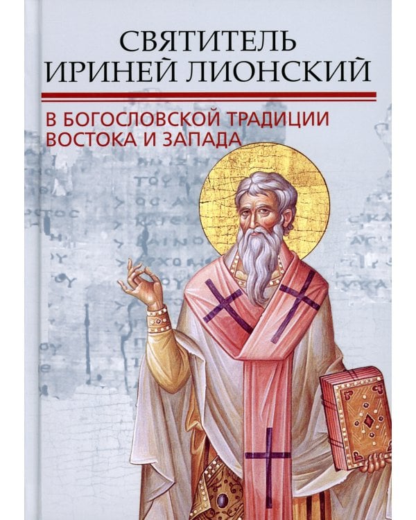 Святитель Ириней Лионский в богословской традиции Востока и Запада