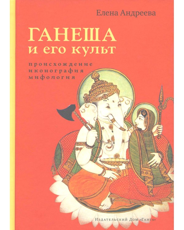 Ганеша и его культ: происхождение, иконография, мифология. 2-е изд