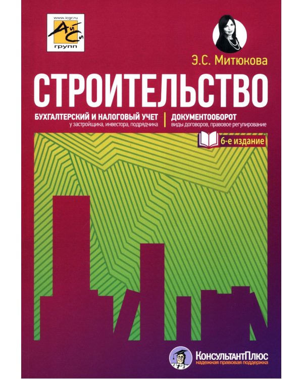 Строительство: бухгалтерский и налоговый учет. 6-е изд., перераб. и доп