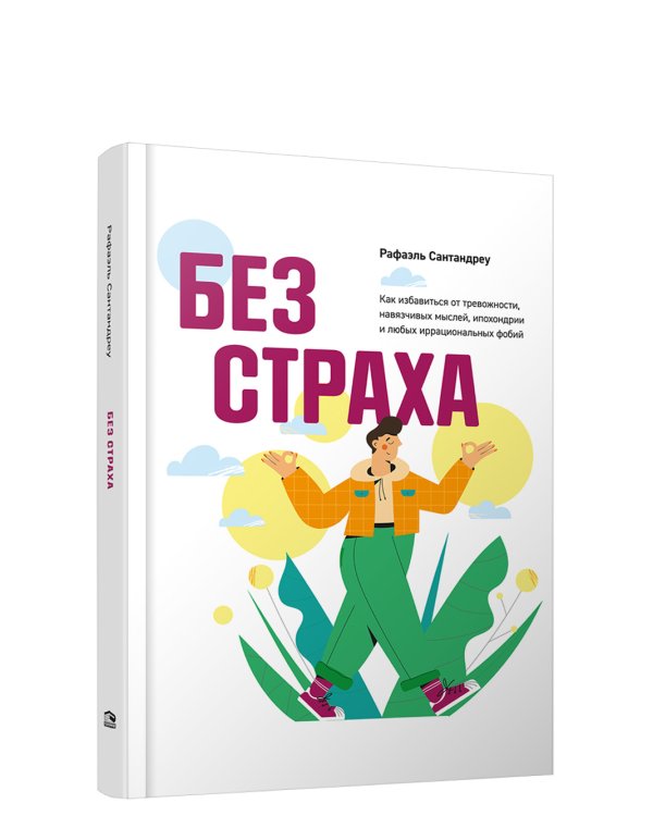 Без страха: Как избавиться от тревожности, навязчивых мыслей, ипохондрии любых иррациональных фобий