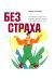 Без страха: Как избавиться от тревожности, навязчивых мыслей, ипохондрии любых иррациональных фобий