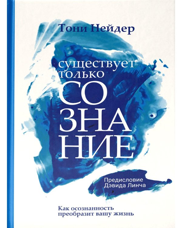 Существует только сознание: Как осознанность преобразит вашу жизнь