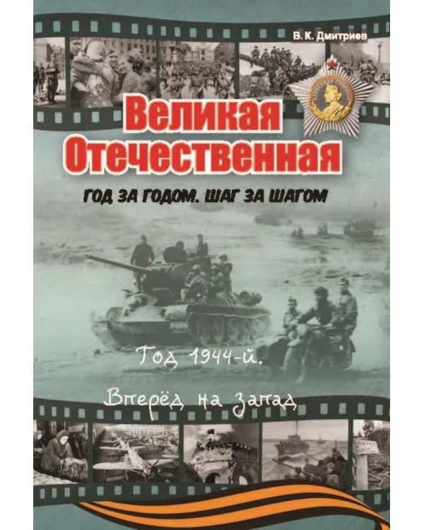 Великая Отечественная. Год за годом, шаг за шагом: Год 1944. Вперед на запад