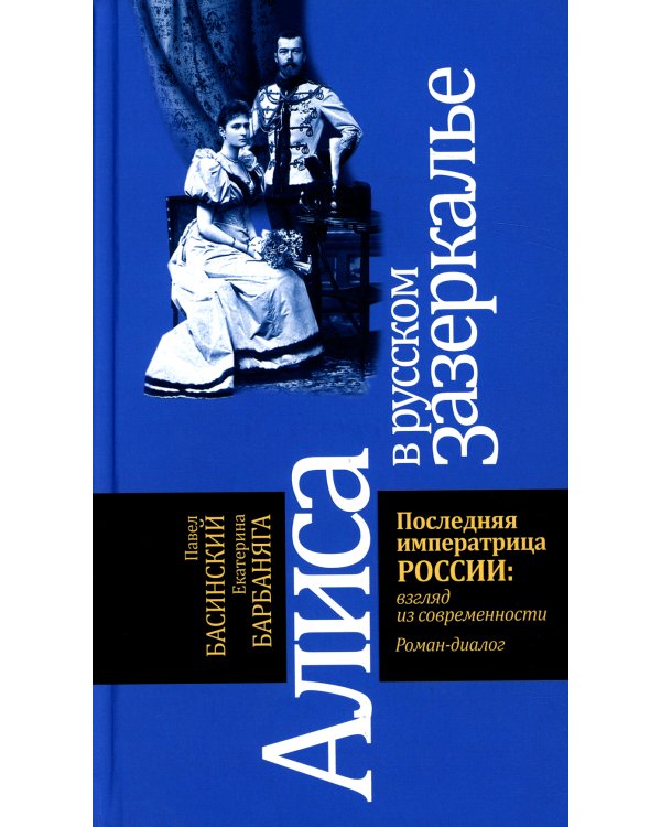 Алиса в русском Зазеркалье. Последняя императрица России: взгляд из современности