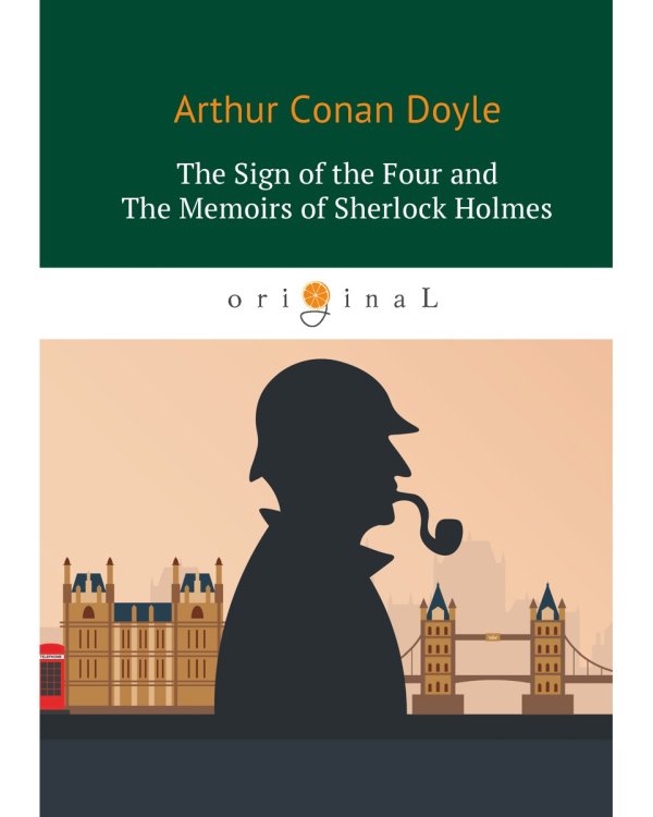 The Sigh of the Four and The Memoirs of Sherlock Holmes = Знак Четырех и Воспоминания Шерлока Холмса: повесть на англ. Яз