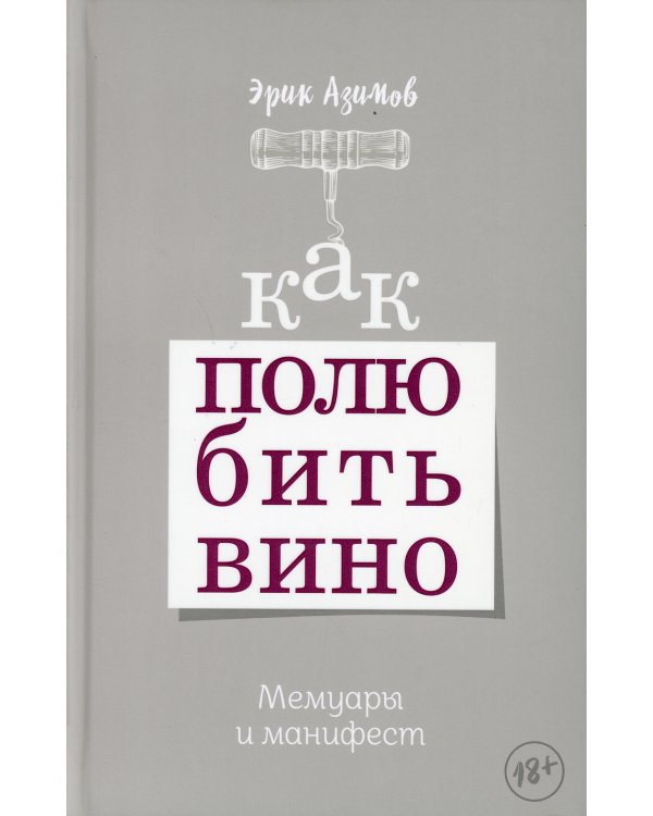 Как полюбить вино: Мемуары и манифест