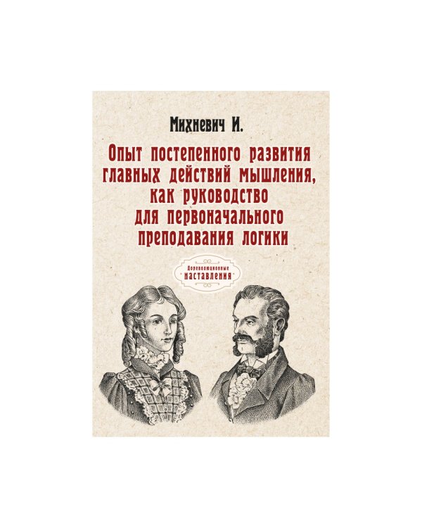 Опыт постепенного развития главных действий мышления, как руководство для первоначального преподавания логики. (репринтное изд.)