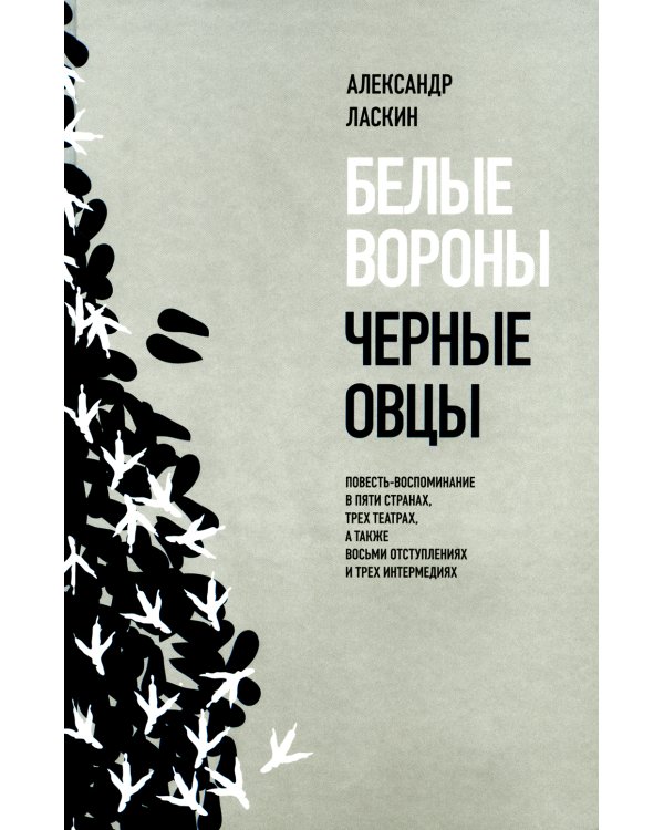 Белые вороны, черные овцы. Повесть-воспоминание в пяти странах, одном театре, а также восьми отступлениях и трех интермедиях