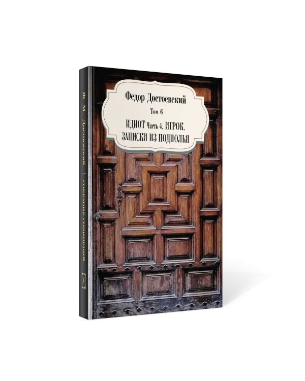 Собрание сочинений Фёдора Михайловича Достоевского. Том 6: Идиот. Часть 4; Игрок; Записки из подполья