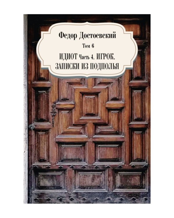 Собрание сочинений Фёдора Михайловича Достоевского. Том 6: Идиот. Часть 4; Игрок; Записки из подполья