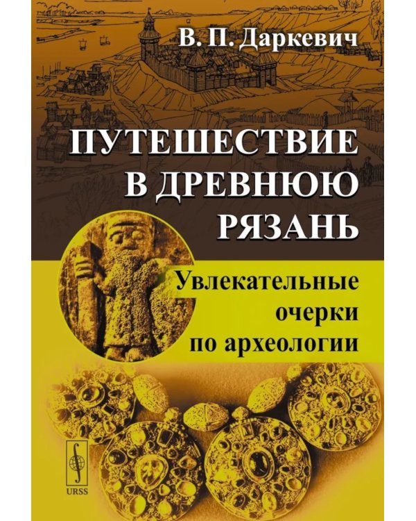 Путешествие в древнюю Рязань: Увлекательные очерки по археологии. 5-е изд