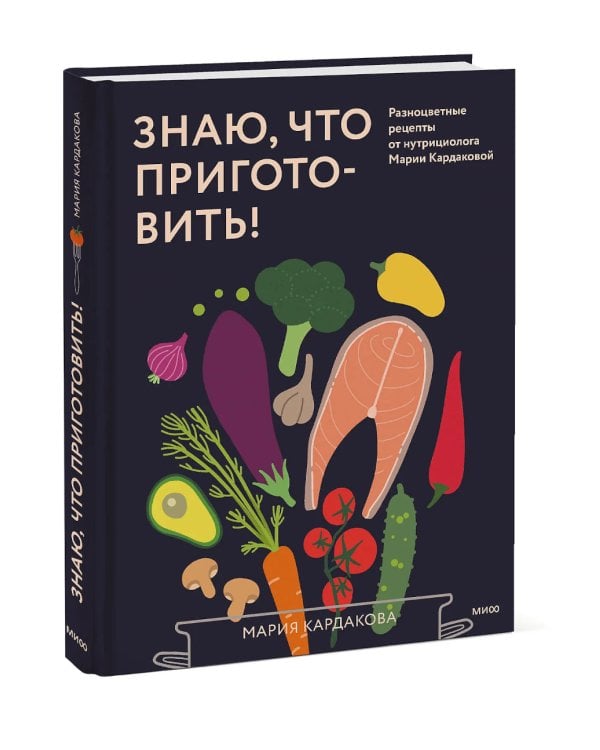 Знаю, что приготовить! Разноцветные рецепты от нутрициолога Марии Кардаковой