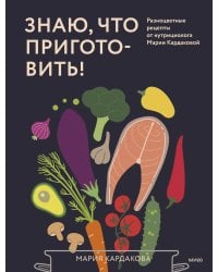 Знаю, что приготовить! Разноцветные рецепты от нутрициолога Марии Кардаковой