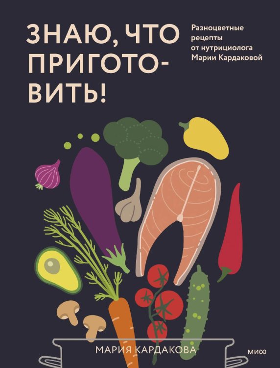 Знаю, что приготовить! Разноцветные рецепты от нутрициолога Марии Кардаковой