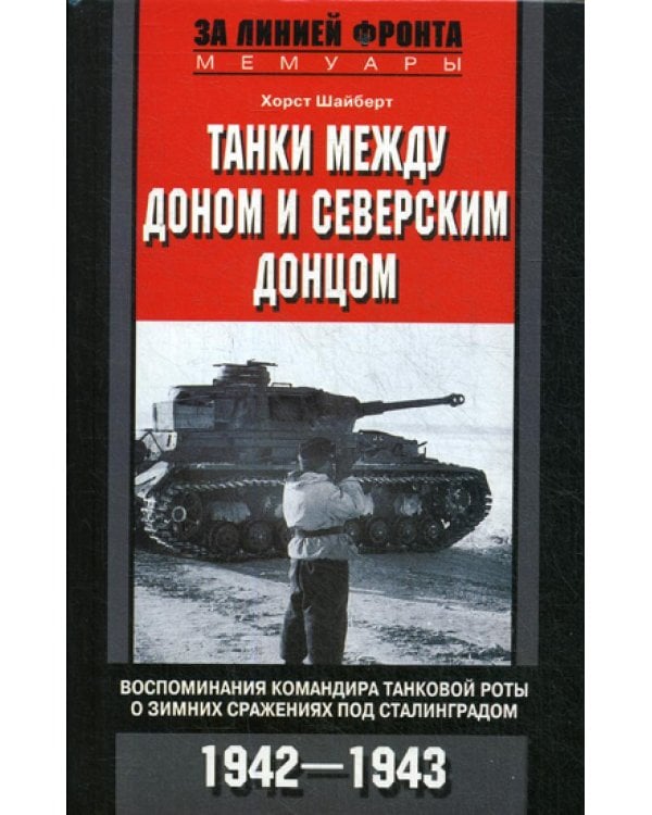 Танки между Доном и Северским Донцом. Воспоминания командира танковой роты о зимних сражениях под Сталинградом. 1942-1943
