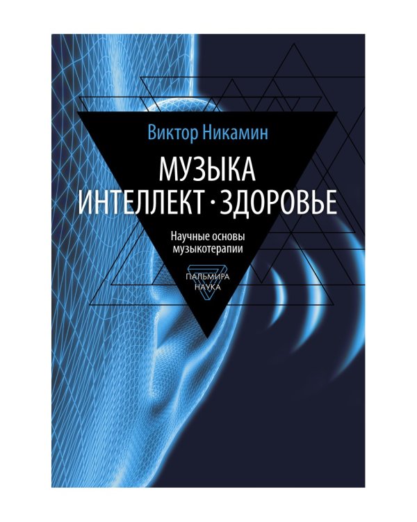 Музыка. Интеллект. Здоровье. Научные основы музыкотерапии: монография