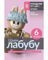 Шьем лабубу. Милый монстрик и наряды для него. 6 мастер-классов с выкройками