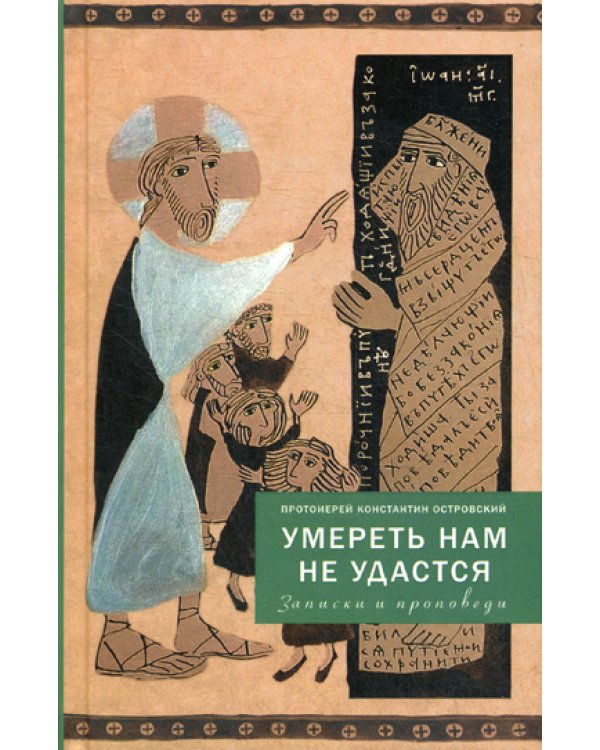 Умереть нам не удастся. Записки и проповеди. 5-е изд., доп