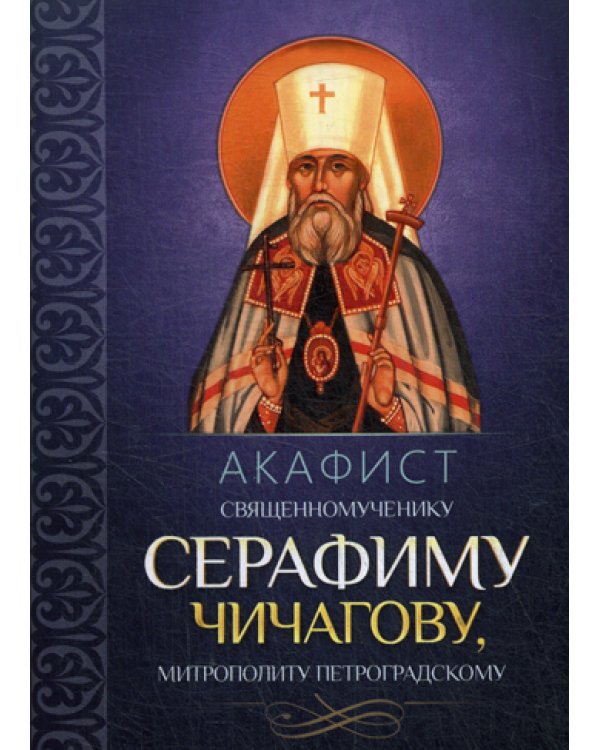 Акафист священномученику Серафиму (Чичагову), митрополиту Петроградскому