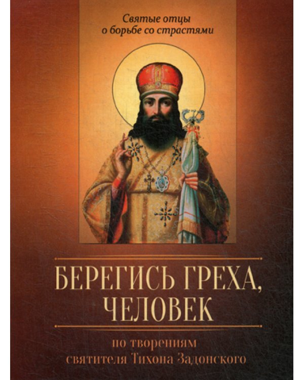 Берегись греха, человек. По творениям святителя Тихона Задонского