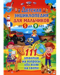 Детская энциклопедия для мальчиков от 5 до 9 лет. 111 ответов на вопросы обо всем на свете